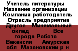 Учитель литературы › Название организации ­ Компания-работодатель › Отрасль предприятия ­ Другое › Минимальный оклад ­ 20 000 - Все города Работа » Вакансии   . Амурская обл.,Мазановский р-н